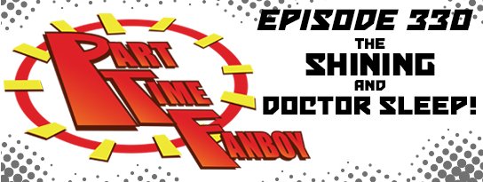 Part-Time Fanboy Podcast: Ep 330 The Shining and Doctor Sleep!