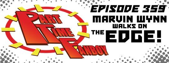 Part-Time Fanboy Podcast: Ep 359 Marvin Wynn Walks On The Edge!