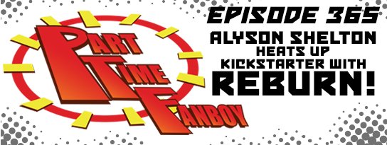 Part-Time Fanboy Podcast: Ep 365 Alyson Shelton Heats Up Kickstarter With Reburn!