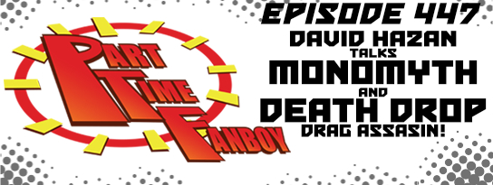 Part-Time Fanboy Podcast: Ep 447 David Hazan Talks Monomyth and Death Drop Drag Assassin!