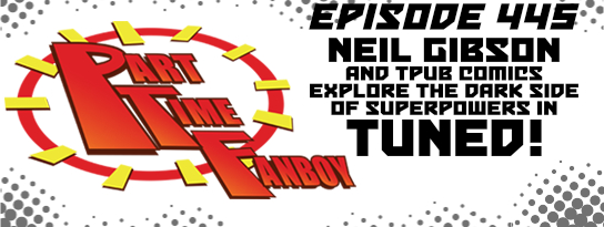 Part-Time Fanboy Podcast: Ep 445 Neil Gibson and TPub Comics Explore the Dark Side of Superpowers in Tuned!