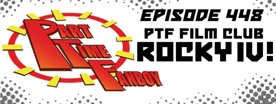Part-Time Fanboy Podcast: Ep 448 PTF Film Club-Rocky IV!
