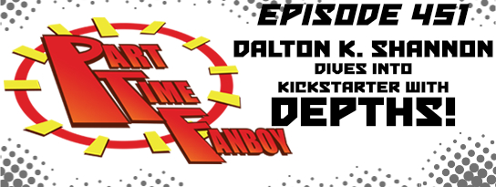 Part-Time Fanboy Podcast: Ep 451 Dalton K. Shannon Dives Into Kickstarter With Depths!