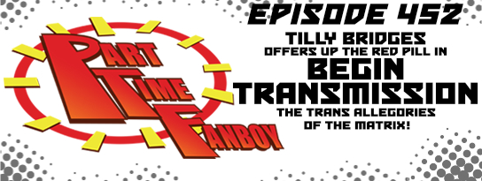 Part-Time Fanboy Podcast: Ep 452 Tilly Bridges Offers Up the Red Pill in Begin Transmission-The Trans Allegories of the Martix!