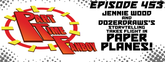 Part-Time Fanboy Podcast: Ep 453 Jennie Wood and Dozerdraws's Storytelling Takes Flight in Paper Planes!
