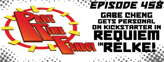 Part-Time Fanboy Podcast: Ep 458 Gabe Cheng Gets Personal on Kickstarter in Requiem in Relke!