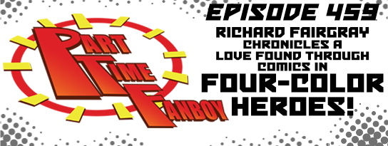 Part-Time Fanboy Podcast: Ep 459 Richard Fairgray Chronicles A Love Found Through Comics in Four-Color Heroes!