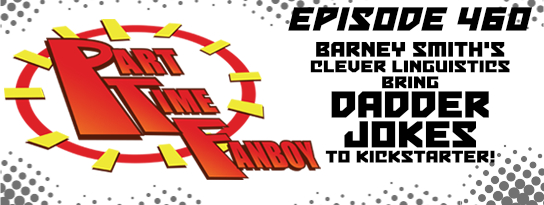 Part-Time Fanboy Podcast: Ep 460 Barney Smith's Clever Linguistics Bring Dadder Jokes to Kickstarter!