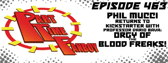 Part-Time Fanboy Podcast: Ep 463 Phil Mucci Returns to Kickstarter with Professor Dario Bava: Orgy of the Blood Freaks! 