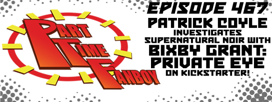 Part-Time Fanboy Podcast: Ep 467 Ep 467 Patrick Coyle Investigates Supernatural Noir With Bixby Grant: Private Eye on Kickstarter!