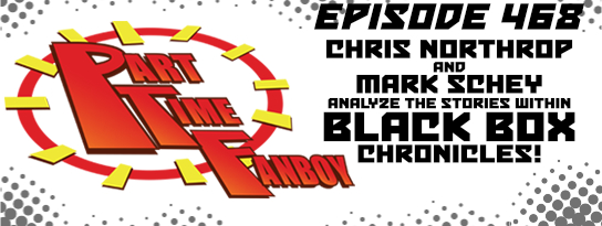 Part-Time Fanboy Podcast: Ep 468 Chris Northrop and Mark Schey Analyze the Stories Within Black Box Chronicles!