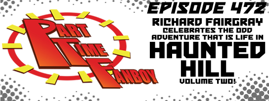 Part-Time Fanboy Podcast: Ep 472 Richard Fairgray Celebrates the Odd Adventure That is Life in Haunted Hill Volume Two!