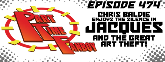 Part-Time Fanboy Podcast: Ep 474 Chris Baldie Enjoys the Silence in Jacques and the Great Art Theft!