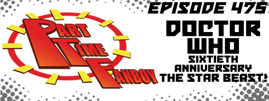 Part-Time Fanboy Podcast: Ep 475 Doctor Who Sixtieth Anniversary-The Star Beast!
