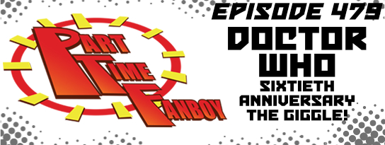 Part-Time Fanboy Podcast: Ep 479 Doctor Who Sixtieth Anniversary-The Giggle!