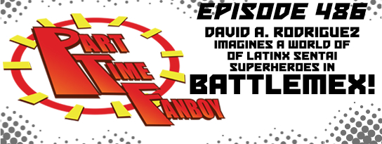 Part-Time Fanboy Podcast: Ep 486 David A. Rodriguez Imagines a World of Latinx Sentai Superheroes in Battlemex!