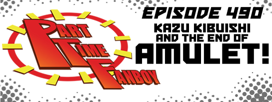 Part-Time Fanboy Podcast: Ep 490 Kazu Kabuishi and the End of Amulet!