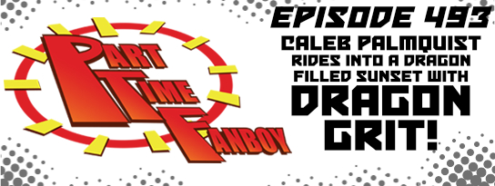 Part-Time Fanboy Podcast: Ep 493 Caleb Palmquist Rides Into a Dragon Filles Sunset With Dragon Grit!