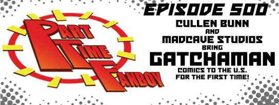 Part-Time Fanboy Podcast: Ep 500 Cullen Bunn and Madcave Studios Bring Gatchman Comics to the U.S. for the First Time!
