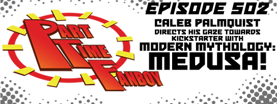 Part-Time Fanboy Podcast: Ep 502 Caleb Palmquist Directs His Gaze Towards Kickstarter With Modern Mythology: Medusa!
