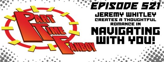 Part-Time Fanboy Podcast: Ep 521 Jeremy Whitley Creates a Thoughtful Romance In Navigating With You!