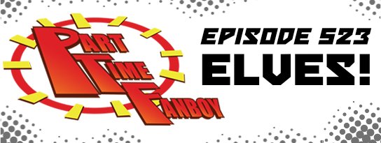 Part-Time Fanboy Podcast: Ep 523 Elves!