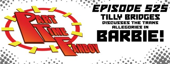 Part-Time Fanboy Podcast: Ep 525 Tilly Bridges Discusses The Trans Allegories in Barbie!