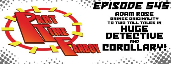 Part-Time Fanboy Podcast: Ep 545 Adam Rose Brings Originality to Two Tall Tales in Huge Detective and Corollary!