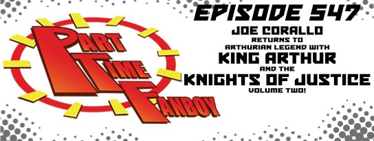 Part-Time Fanboy Podcast: Ep 547 Joe Corallo Returns to Arthurian Legend With King Arthur and the Knights of Justice Volume Two!