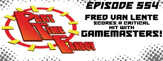 Part-Time Fanboy Podcast: Ep 554 Fred Van Lente Scores a Critical Hit With Gamemasters!