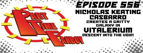 Part-Time Fanboy Podcast: Ep 556 Nicholas Keating Casbarro Creates a Gritty Galaxy in Vitalerium-Descent Into the Void!