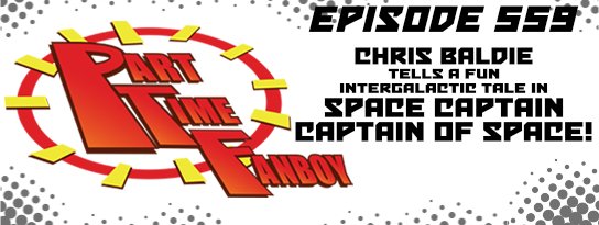 Part-Time Fanboy Podcast: Ep 559 Chris Baldie Tells a Fun Intergalactic Tale in Space Captain-Captain of Space!