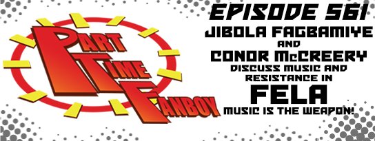 Part-Time Fanboy Podcast: Ep 561 Jibola Fagbamiye and Conor McCreery Discuss Music and Resistance in Fela-Music is the Weapon!