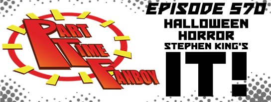 Part-Time Fanboy Podcast: Ep 570 Halloween Horror- Stephen King’s IT!