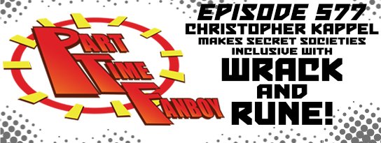 Part-Time Fanboy Podcast: Ep 577 Christopher Kappel Makes Secret Societies Inclusive With Wrack and Rune!