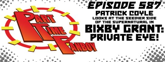 Part-Time Fanboy Podcast: Ep 587 Patrick Coyle Looks at the Seedier Side of the Supernatural in Bixby Grant: Private Eye!