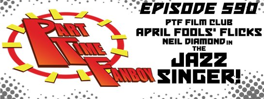 Part-Time Fanboy Podcast: Ep 590 April Fools’ Flicks-Neil Diamond in The Jazz Singer!