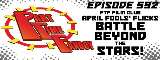 Part-Time Fanboy Podcast Ep 592 April Fools’ Flicks- Battle Beyond the Stars!