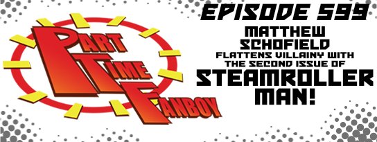 Part-Time Fanboy Podcast: Ep 599 Matthew Schofield Flattens Villainy With the Second Issue of Steamroller Man!