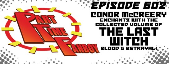 Part-Time Fanboy Podcast: Ep 602 Conor McCreery Enchants with the Collected Volume of The Last Witch Blood and Betrayal!