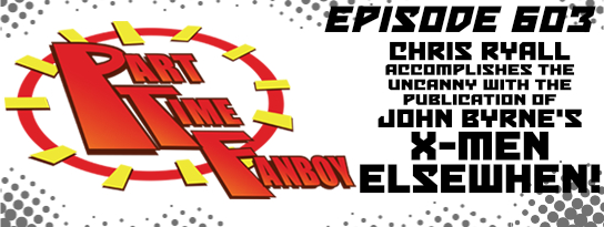 Part-Time Fanboy Podcast: Ep 603 Chris Ryall Accomplishes the Uncanny With the Publication of John Byrnes’ X-Men Elsewhen!