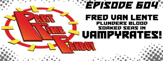 Part-Time Fanboy Podcast: Ep 604 Fred Van Lente Plunders Blood Soaked Seas in Vampyrates!