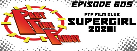 Part-Time Fanboy Podcast: Ep 605 PTF Film Club-Supergirl 2026!