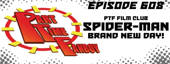 Part-Time Fanboy: Ep 608 PTF Film Club-Spider-Man: Brand New Day!