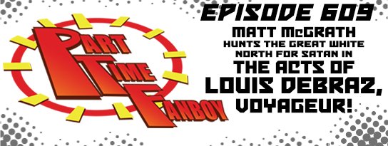 Part-Time Fanboy podcast: Ep 609 Matt McGrath Hunts the Great White North for Satan in The Acts of Louis Debraz, Voyageur!