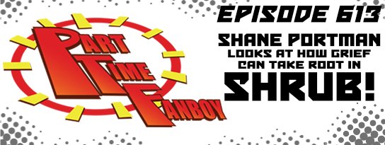 Part-Time Fanboy Podcast: Ep 613 Shane Portman Looks at How Grief Can Take Root in Shrub!