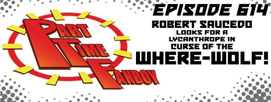 Part-Time Fanboy Podcast: Ep 614 Robert Saucedo Looks for a Lycanthrope in Curse of the Where-Wolf!