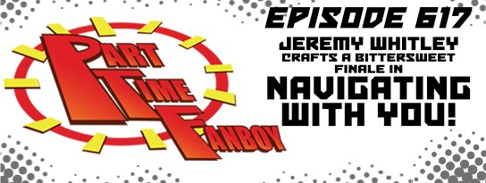 Part-Time Fanboy Podcast: Ep 616 Jeremy Whitley Crafts a Bittersweet Finale in Navigating With You, Volume Two!