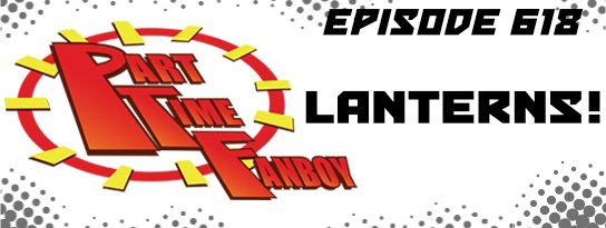 Part-Time Fanboy Podcast: Ep 618-Lanterns!