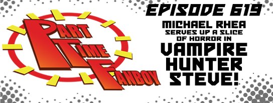 Part-Time Fanboy Podcast: Ep 619 Michael Rhea Serves Up a Slice of Horror in Vampire Hunter Steve!